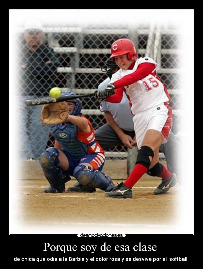 Porque soy de esa clase  - de chica que odia a la Barbie y el color rosa y se desvive por el  softball  