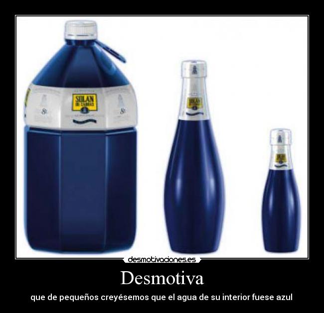 Desmotiva - que de pequeños creyésemos que el agua de su interior fuese azul 