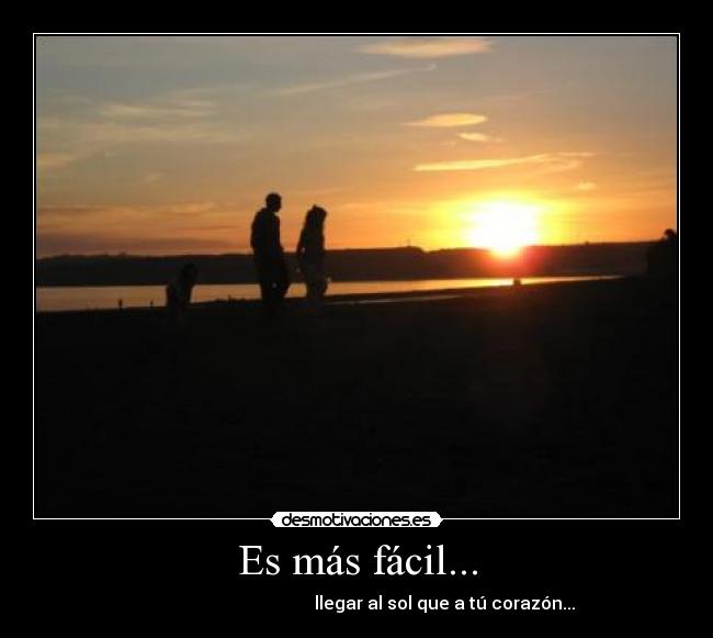Es más fácil... - llegar al sol que a tú corazón...