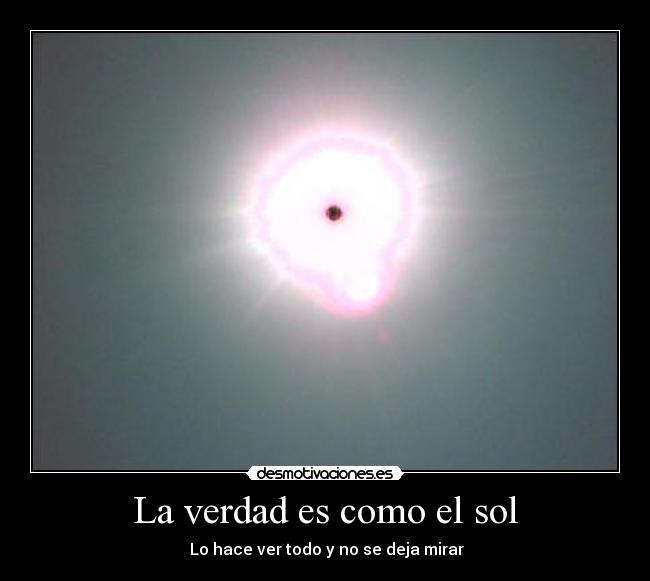 La verdad es como el sol -  Lo hace ver todo y no se deja mirar