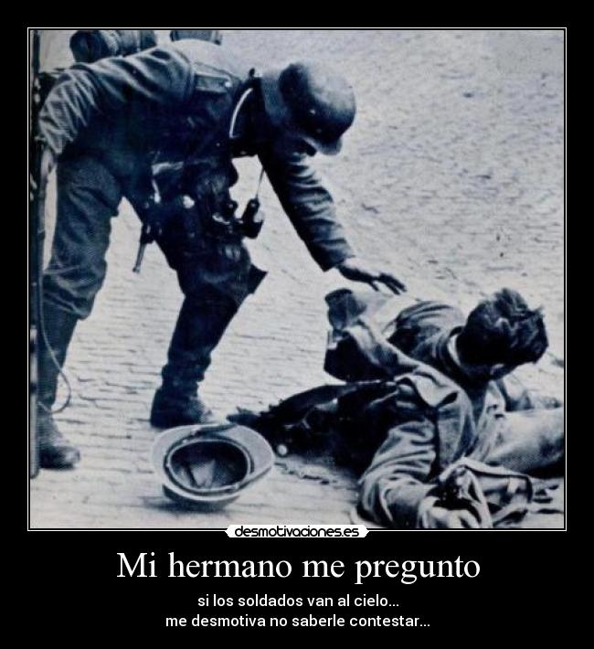 Mi hermano me pregunto - si los soldados van al cielo...
me desmotiva no saberle contestar...