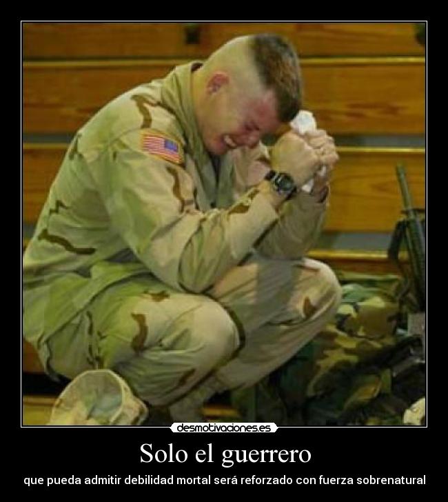 Solo el guerrero - que pueda admitir debilidad mortal será reforzado con fuerza sobrenatural