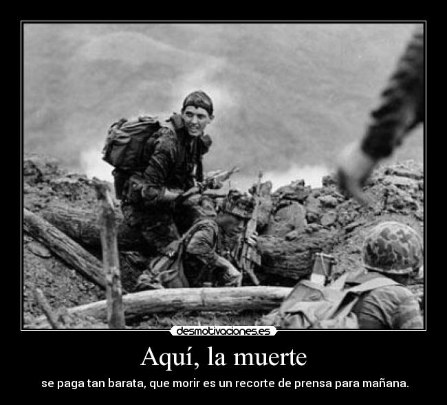 Aquí, la muerte - se paga tan barata, que morir es un recorte de prensa para mañana.