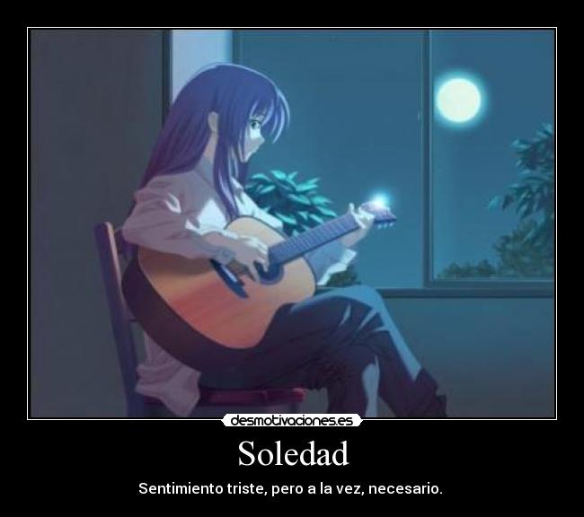 Soledad - Sentimiento triste, pero a la vez, necesario. 