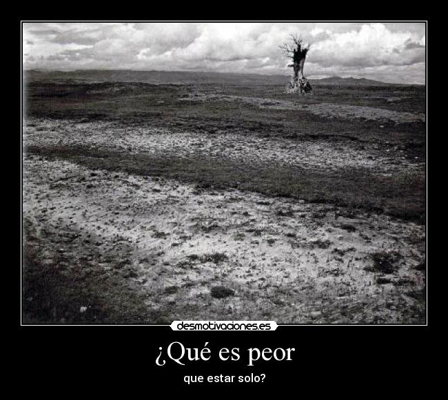 ¿Qué es peor - que estar solo?