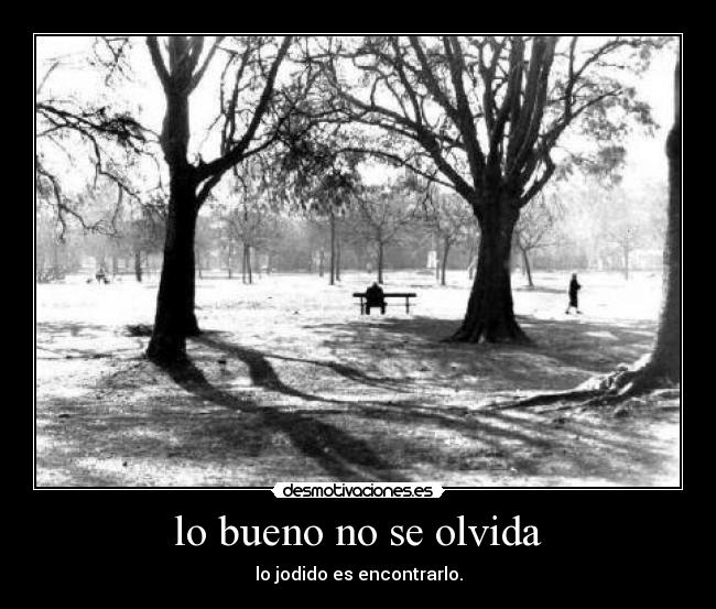 lo bueno no se olvida - lo jodido es encontrarlo.