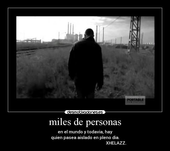 miles de personas - en el mundo y todavia, hay
quien pasea aislado en pleno dia.
XHELAZZ.