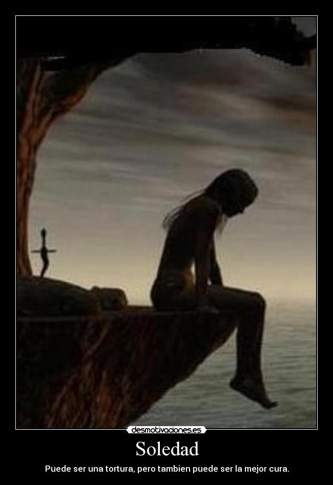 Soledad - Puede ser una tortura, pero tambien puede ser la mejor cura.