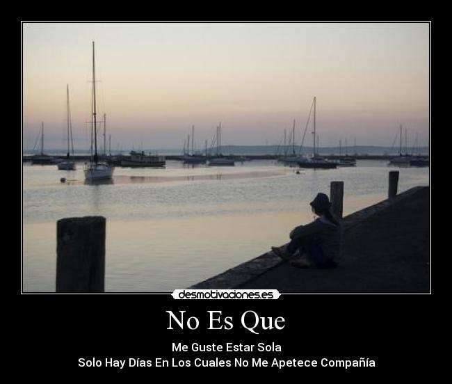 No Es Que - Me Guste Estar Sola
Solo Hay Días En Los Cuales No Me Apetece Compañía