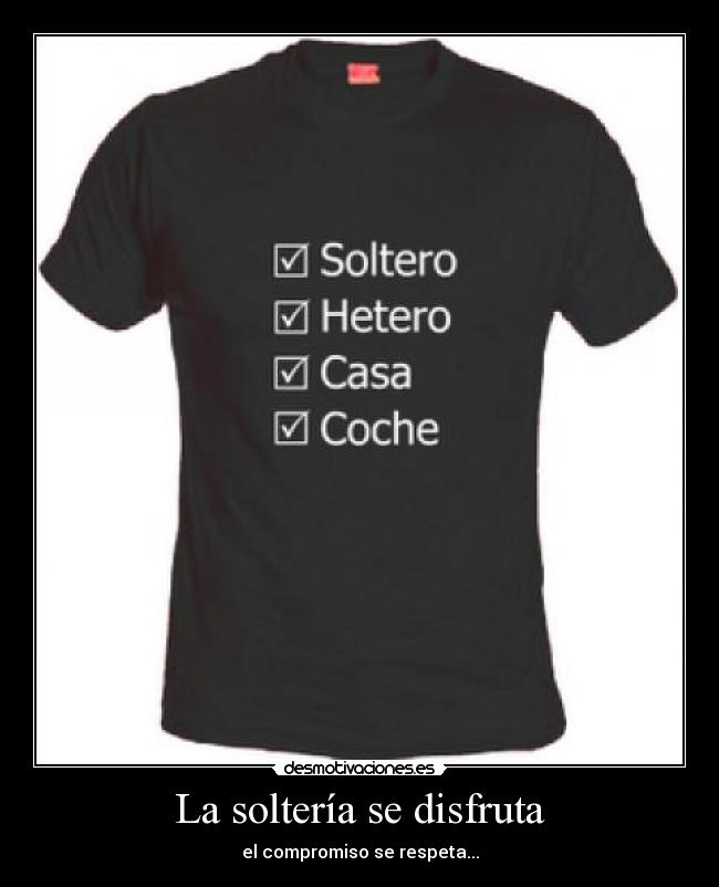 La soltería se disfruta - el compromiso se respeta...