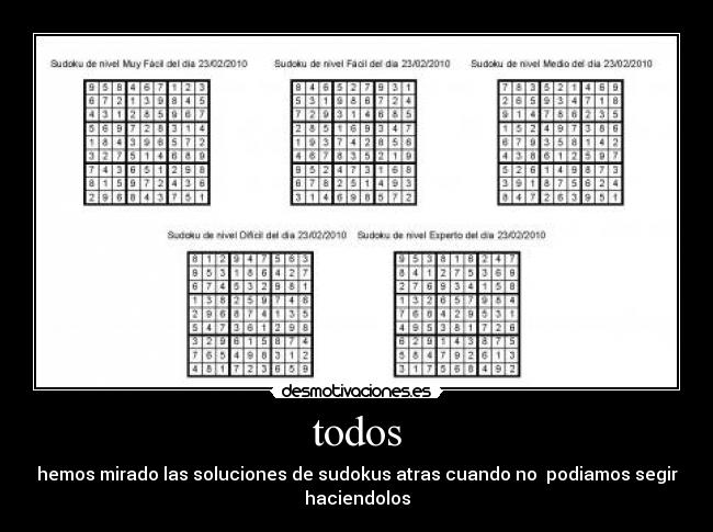 todos - hemos mirado las soluciones de sudokus atras cuando no podiamos segir
haciendolos