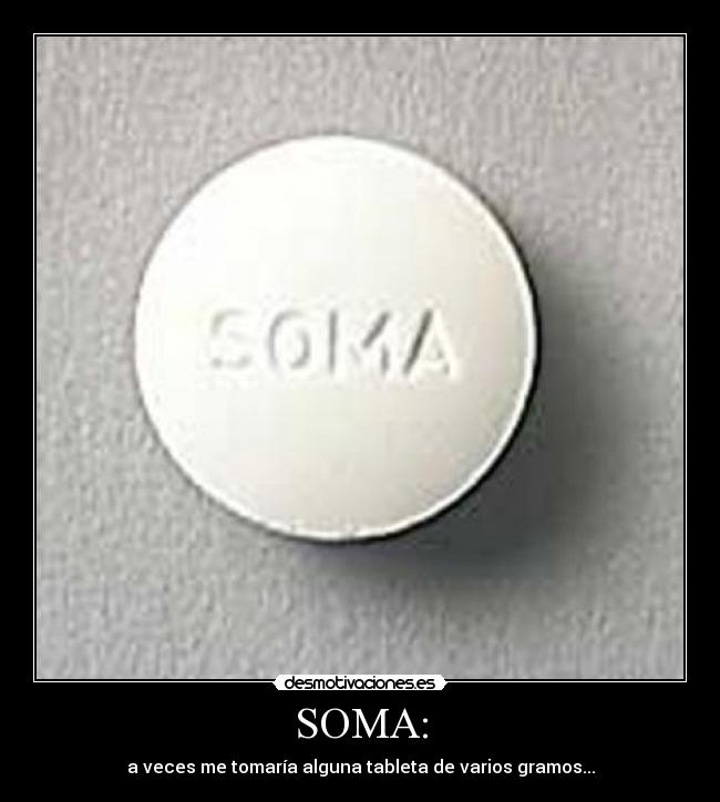 SOMA: - a veces me tomaría alguna tableta de varios gramos...