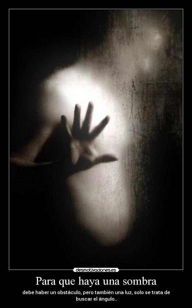 Para que haya una sombra - debe haber un obstáculo, pero también una luz, solo se trata de buscar el ángulo..