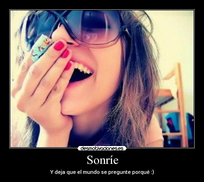 Sonríe - Y deja que el mundo se pregunte porqué :)