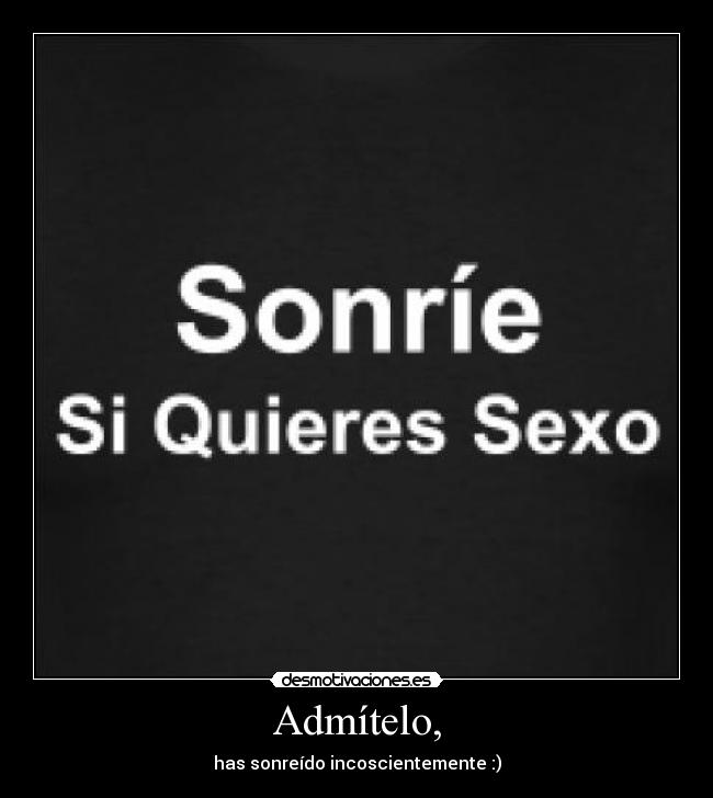 Admítelo, - has sonreído incoscientemente :)