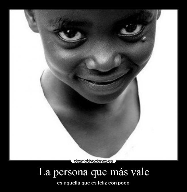 La persona que más vale - es aquella que es feliz con poco.
