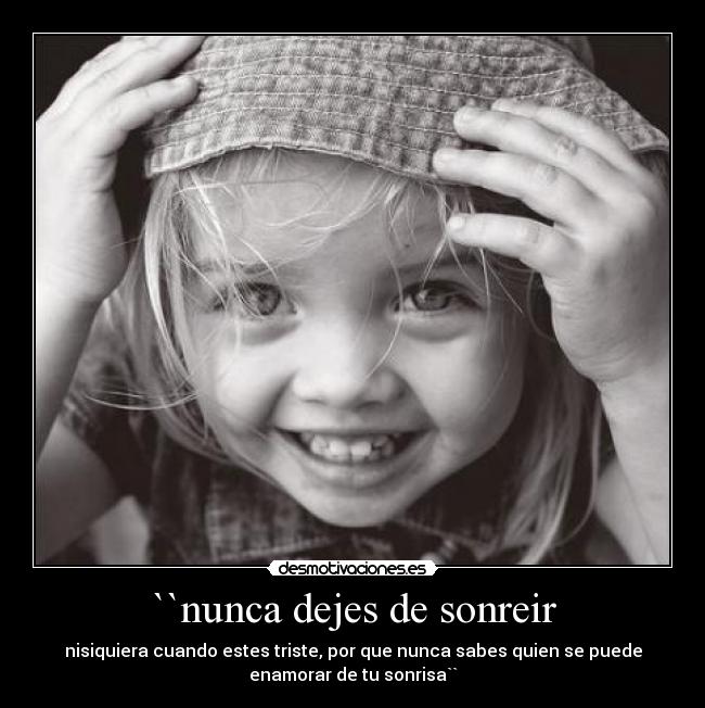 ``nunca dejes de sonreir - nisiquiera cuando estes triste, por que nunca sabes quien se puede
enamorar de tu sonrisa``