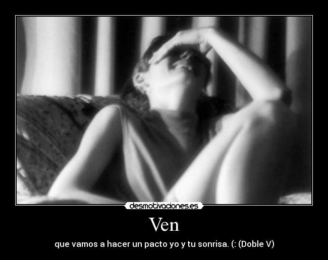 Ven - que vamos a hacer un pacto yo y tu sonrisa. (: (Doble V)