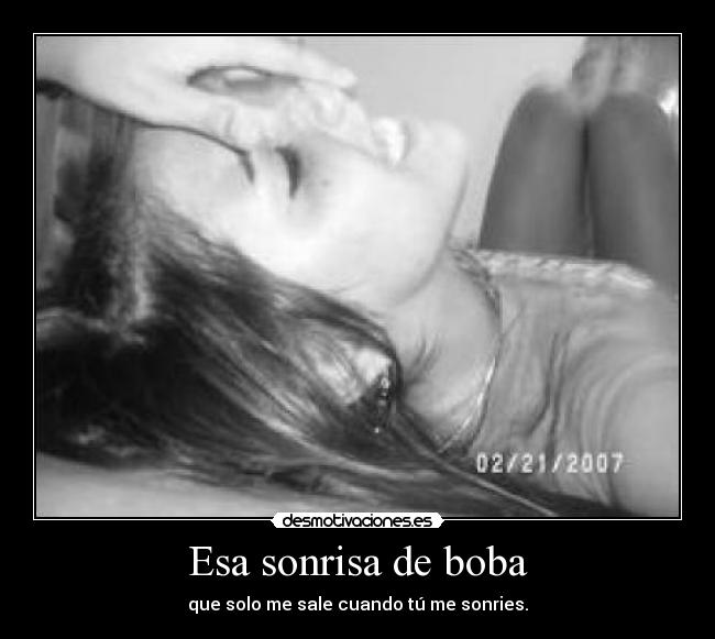 Esa sonrisa de boba - que solo me sale cuando tú me sonries.