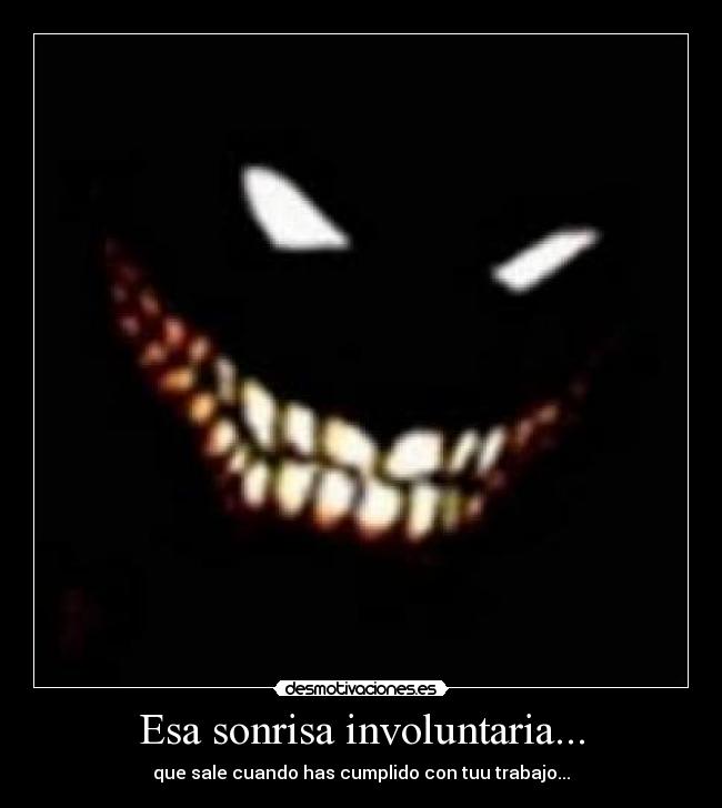 Esa sonrisa involuntaria... - que sale cuando has cumplido con tuu trabajo...