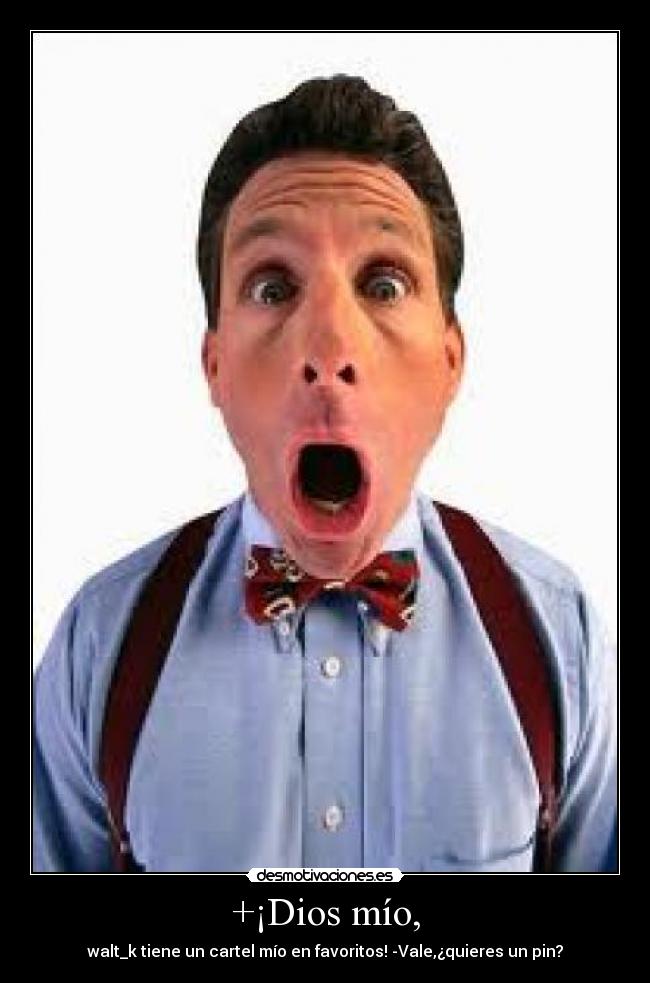 +¡Dios mío, - walt_k tiene un cartel mío en favoritos! -Vale,¿quieres un pin?