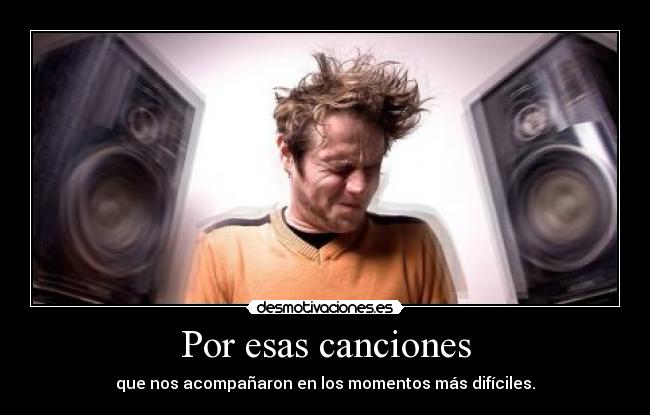 Por esas canciones - que nos acompañaron en los momentos más difíciles.