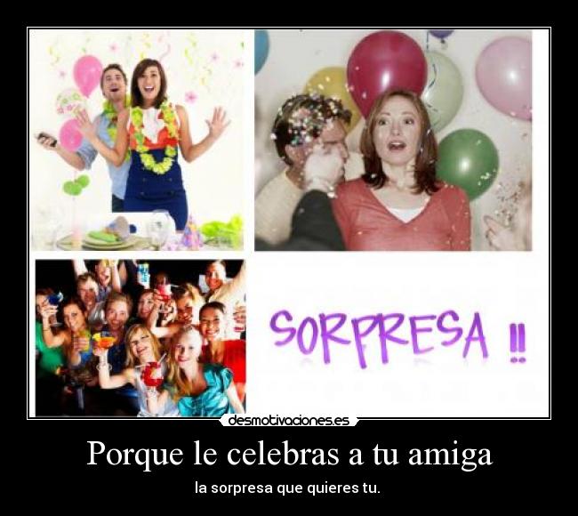 Porque le celebras a tu amiga - la sorpresa que quieres tu. 
