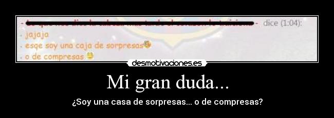 Mi gran duda... - ¿Soy una casa de sorpresas... o de compresas?