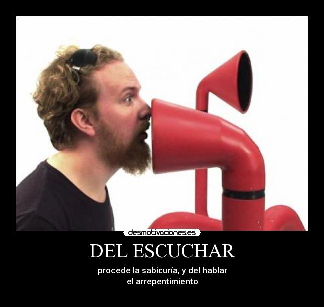 DEL ESCUCHAR - procede la sabiduría, y del hablar
el arrepentimiento