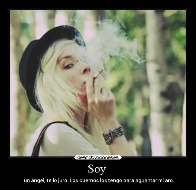 Soy  -  un ángel, te lo juro. Los cuernos los tengo para aguantar mi aro.