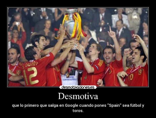 Desmotiva - que lo primero que salga en Google cuando pones Spain sea fútbol y toros.