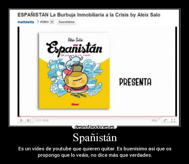 Spañistán - Es un vídeo de youtube que quieren quitar. Es buenísimo así que os
propongo que lo veáis, no dice más que verdades.