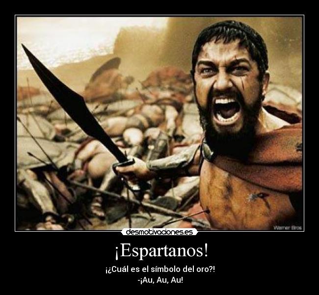 ¡Espartanos! - ¡¿Cuál es el símbolo del oro?!
-¡Au, Au, Au!