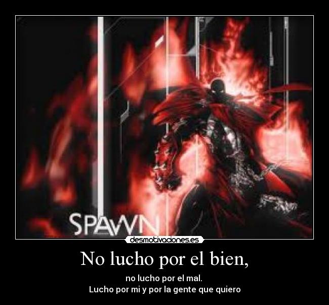 No lucho por el bien, - no lucho por el mal.
Lucho por mi y por la gente que quiero