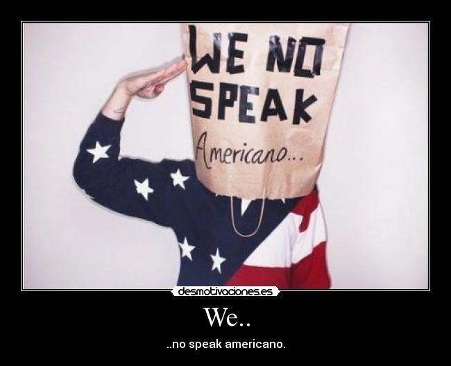 We.. - ..no speak americano.