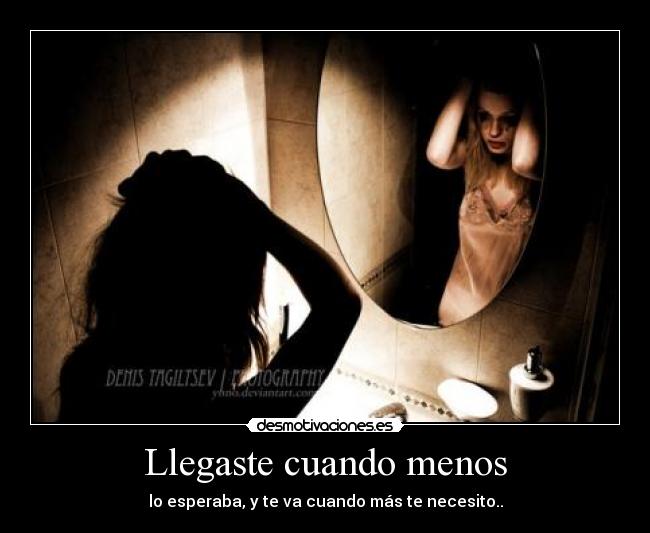 Llegaste cuando menos - lo esperaba, y te va cuando más te necesito..