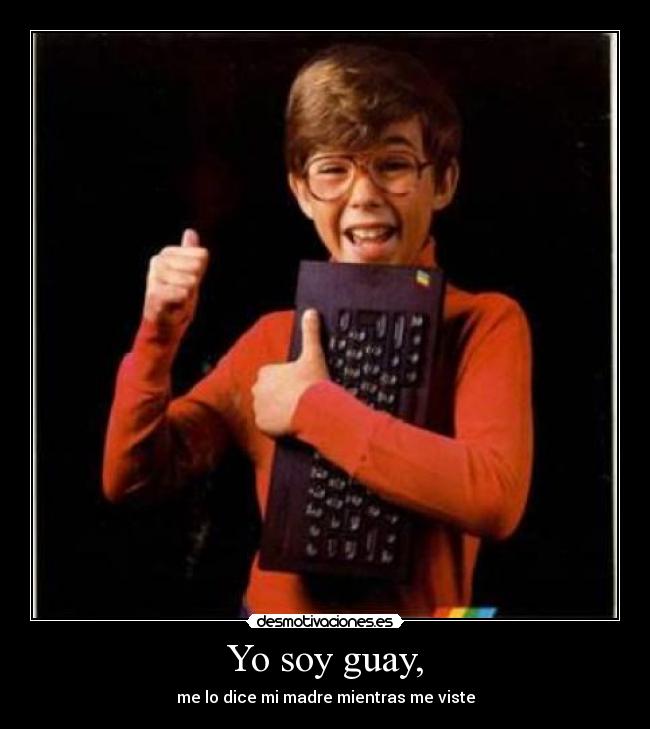 Yo soy guay, - me lo dice mi madre mientras me viste