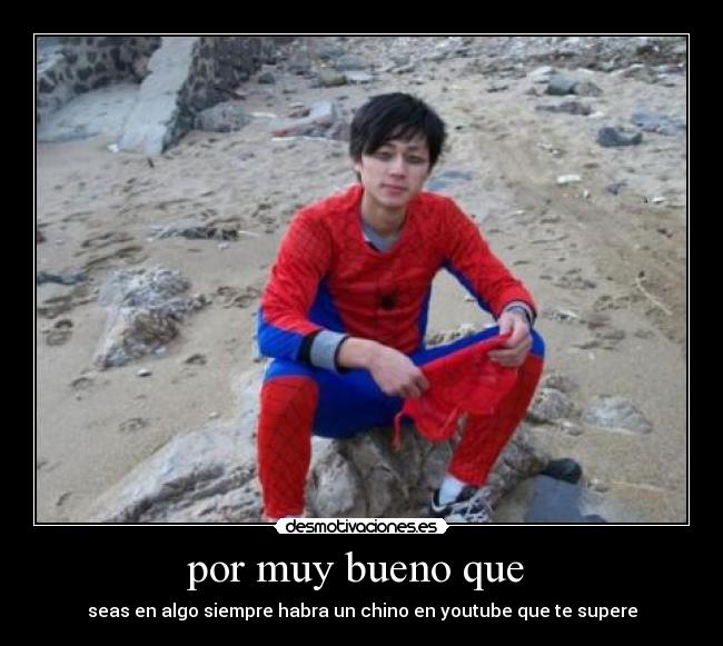 por muy bueno que  - seas en algo siempre habra un chino en youtube que te supere