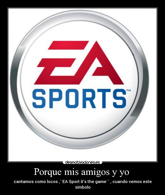 Porque mis amigos y yo  - cantamos como locos ,``EA Sport its the game´´ , cuando vemos este símbolo
