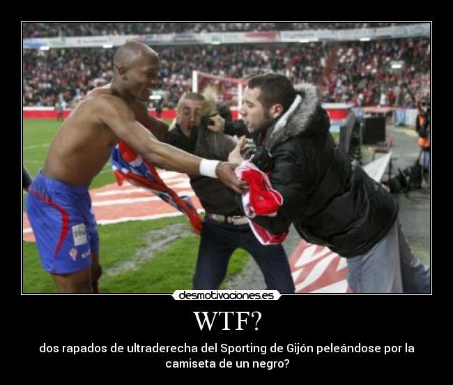 WTF? - dos rapados de ultraderecha del Sporting de Gijón peleándose por la
camiseta de un negro?