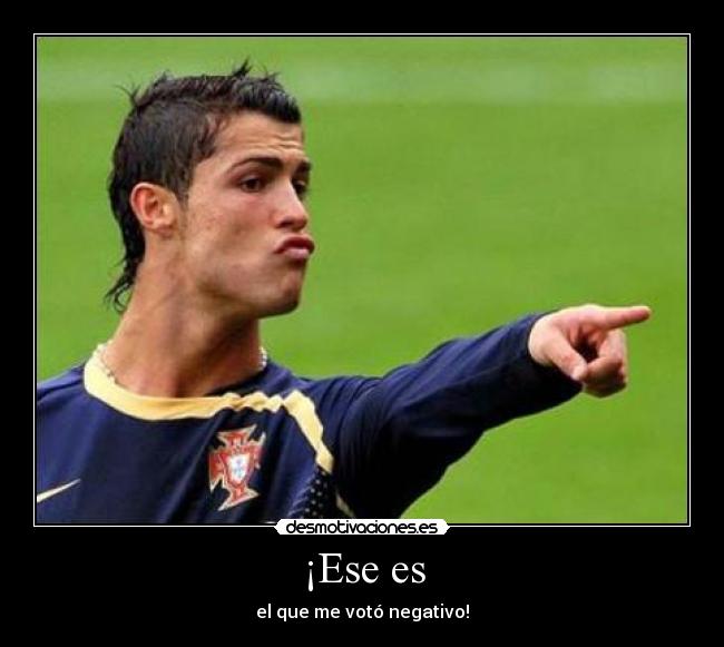 ¡Ese es - el que me votó negativo!