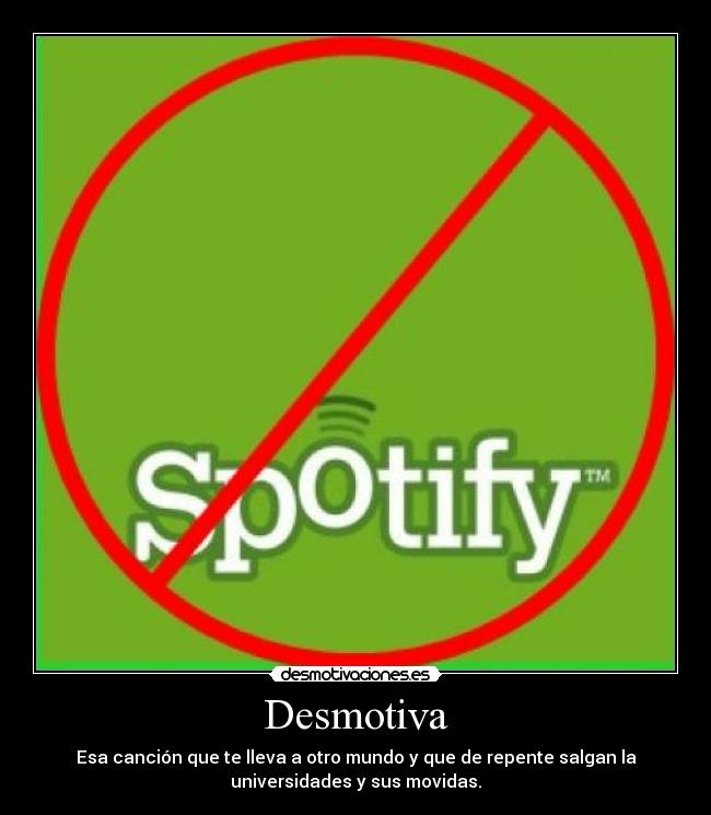 Desmotiva - Esa canción que te lleva a otro mundo y que de repente salgan la
universidades y sus movidas.