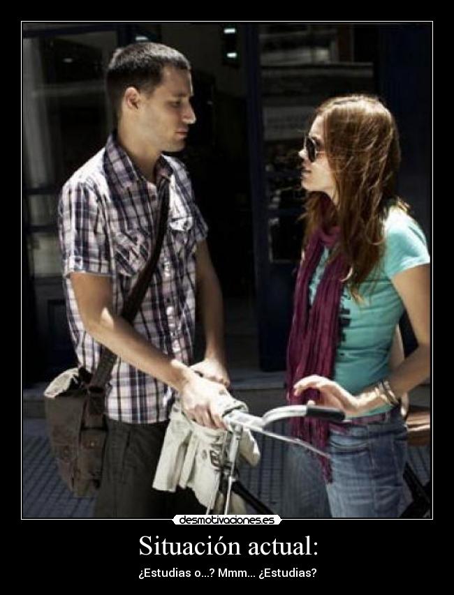 Situación actual: - ¿Estudias o...? Mmm... ¿Estudias?