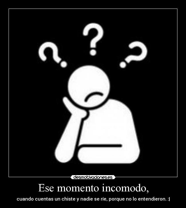 Ese momento incomodo, -