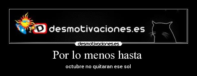 Por lo menos hasta - octubre no quitaran ese sol