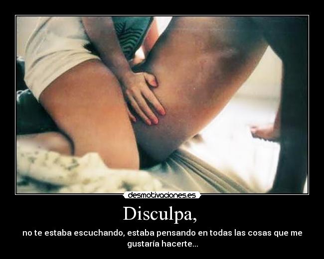 carteles disculpa estaba escuchando estaba pensando todas las cosas que gustaria hacerte desmotivaciones