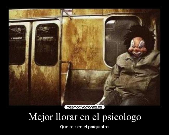 Mejor llorar en el psicologo - Que reir en el psiquiatra.