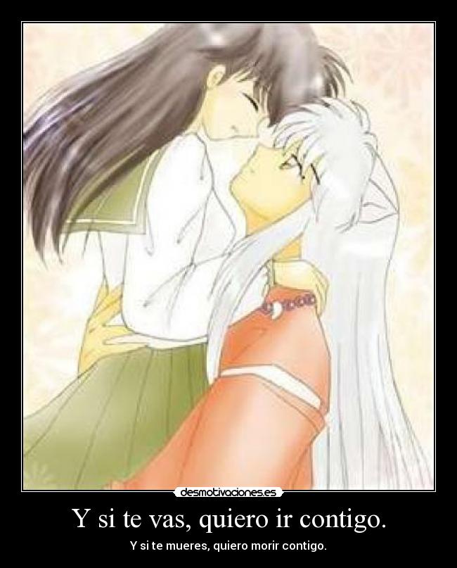 Y si te vas, quiero ir contigo. -