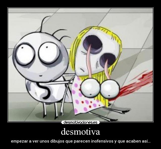 desmotiva - empezar a ver unos dibujos que parecen inofensivos y que acaben así...