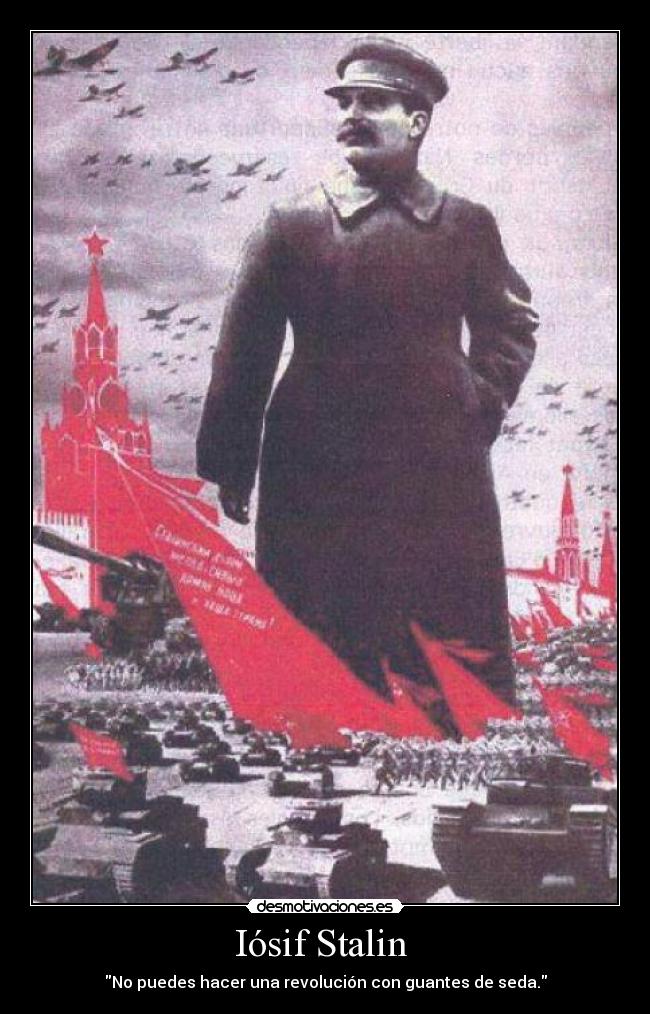 Iósif Stalin  - No puedes hacer una revolución con guantes de seda.